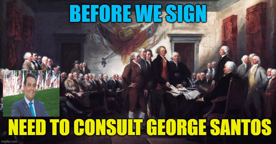 Signing of Declaration of Independence | BEFORE WE SIGN NEED TO CONSULT GEORGE SANTOS | image tagged in signing of declaration of independence | made w/ Imgflip meme maker