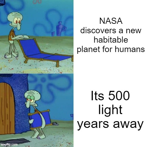 And it's always like this | NASA discovers a new habitable planet for humans; Its 500 light years away | image tagged in nasa,why | made w/ Imgflip meme maker