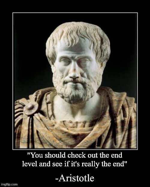 -Aristotle | "You should check out the end level and see if it's really the end" | image tagged in -aristotle | made w/ Imgflip meme maker