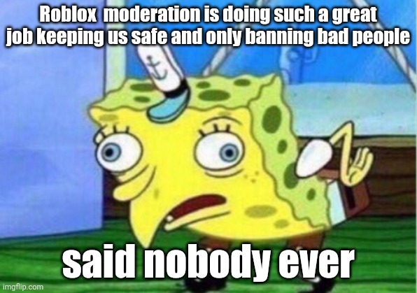 Mocking Spongebob | Roblox  moderation is doing such a great job keeping us safe and only banning bad people; said nobody ever | image tagged in memes,mocking spongebob | made w/ Imgflip meme maker