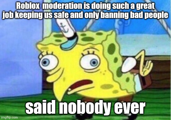 Mocking Spongebob Meme | Roblox  moderation is doing such a great job keeping us safe and only banning bad people; said nobody ever | image tagged in memes,mocking spongebob | made w/ Imgflip meme maker