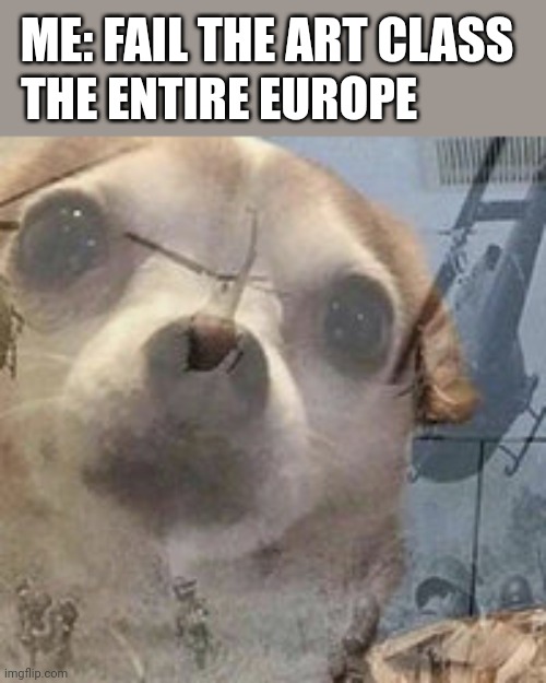 Vietnam Dog Flashbacks | THE ENTIRE EUROPE; ME: FAIL THE ART CLASS | image tagged in europe | made w/ Imgflip meme maker