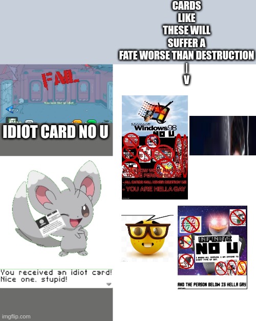 idiot no u | CARDS LIKE THESE WILL SUFFER A FATE WORSE THAN DESTRUCTION
|
V; IDIOT CARD NO U | image tagged in you look like an idiot,you received an idiot card,blank white template | made w/ Imgflip meme maker