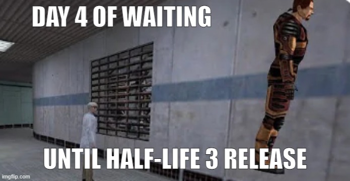 any moment now... | DAY 4 OF WAITING; UNTIL HALF-LIFE 3 RELEASE | image tagged in gordon freeman bunnyhopping | made w/ Imgflip meme maker