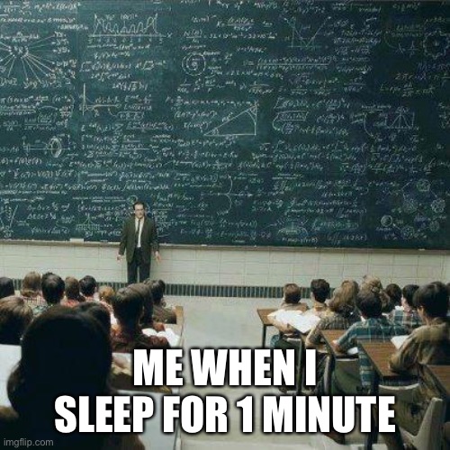 What nooooooooo | ME WHEN I SLEEP FOR 1 MINUTE | image tagged in school | made w/ Imgflip meme maker