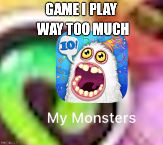 Yey | WAY TOO MUCH; GAME I PLAY | image tagged in msm | made w/ Imgflip meme maker