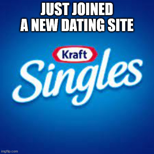 single | JUST JOINED A NEW DATING SITE | image tagged in dating | made w/ Imgflip meme maker
