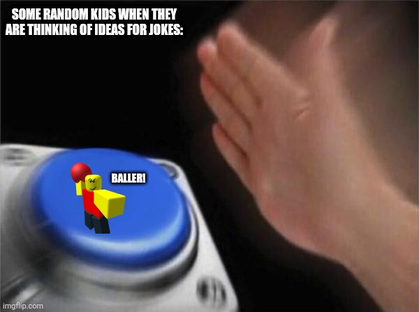 Blank Nut Button | SOME RANDOM KIDS WHEN THEY ARE THINKING OF IDEAS FOR JOKES:; BALLER! | image tagged in memes,baller,toll | made w/ Imgflip meme maker