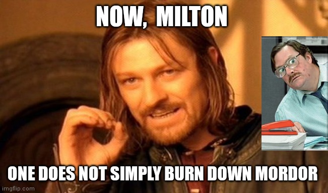 One Does Not Simply | NOW,  MILTON; ONE DOES NOT SIMPLY BURN DOWN MORDOR | image tagged in memes,one does not simply | made w/ Imgflip meme maker