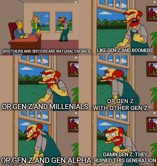 Groundskeeper Willie Natural Enemies | LIKE GEN Z AND BOOMERS; BROTHERS AND SISTERS ARE NATURAL ENEMIES; OR GEN Z WITH OTHER GEN Z; OR GEN Z AND MILLENIALS; DAMN GEN Z. THEY RUINED THIS GENERATION; OR GEN Z AND GEN ALPHA | image tagged in groundskeeper willie natural enemies | made w/ Imgflip meme maker