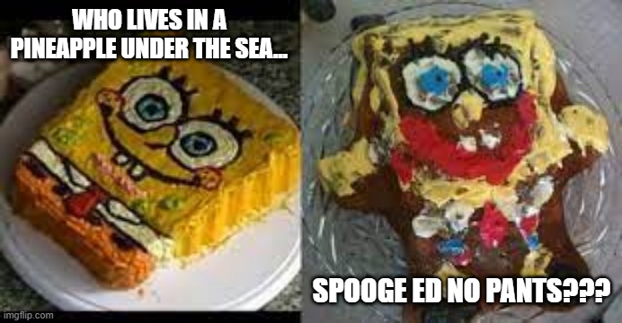 Cake Fail | WHO LIVES IN A PINEAPPLE UNDER THE SEA... SPOOGE ED NO PANTS??? | image tagged in food | made w/ Imgflip meme maker