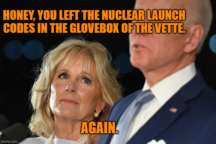 Those Pesky Nuclear Codes | HONEY, YOU LEFT THE NUCLEAR LAUNCH CODES IN THE GLOVEBOX OF THE VETTE. AGAIN. | image tagged in jill biden,joe biden,russia,china,nuclear,launch codes | made w/ Imgflip meme maker