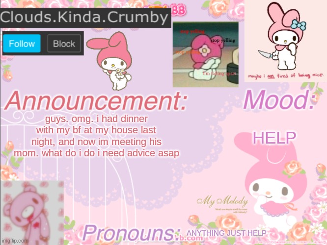 AAAaaaAAAaAAA | guys. omg. i had dinner with my bf at my house last night, and now im meeting his mom. what do i do i need advice asap; HELP; ANYTHING JUST HELP | image tagged in clouds kinda crumby s announcement template | made w/ Imgflip meme maker