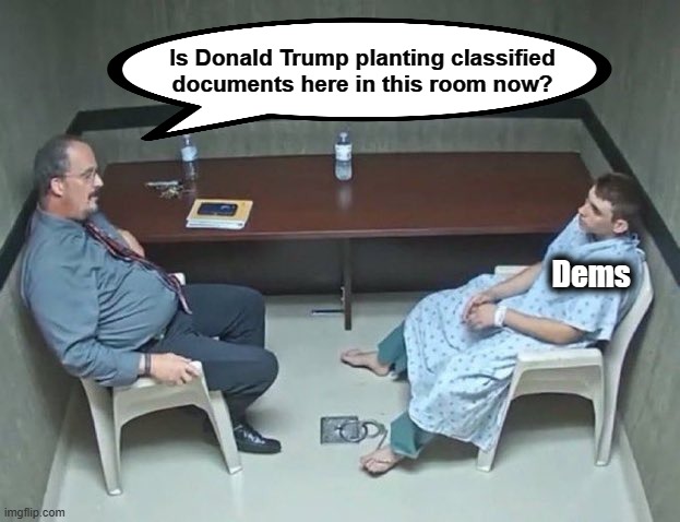 The new variant of Trump derangement syndrome | Is Donald Trump planting classified documents here in this room now? Dems | image tagged in are they in the room with us right now,memes,donald trump,trump derangement syndrome,classified documents,democrats | made w/ Imgflip meme maker