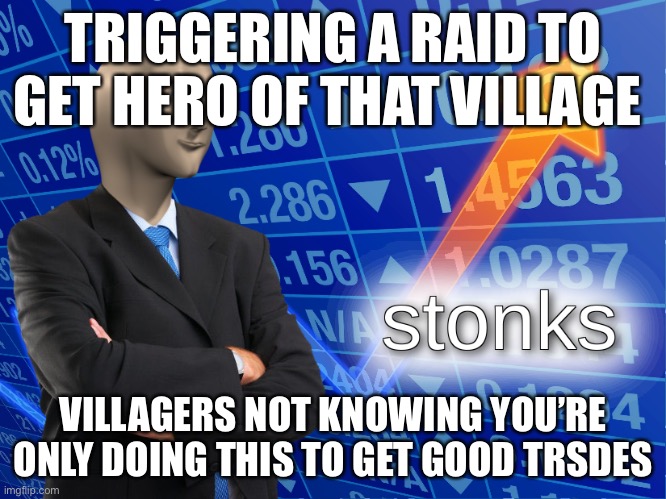 Minecraft be like | TRIGGERING A RAID TO GET HERO OF THAT VILLAGE; VILLAGERS NOT KNOWING YOU’RE ONLY DOING THIS TO GET GOOD TRADES | image tagged in stonks | made w/ Imgflip meme maker