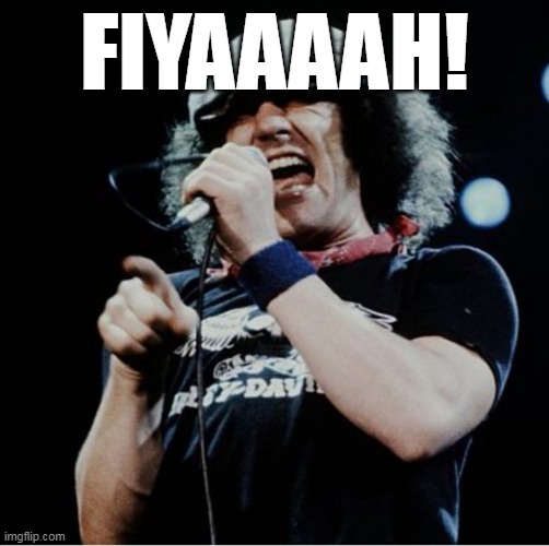 For Those About To Rock..... | FIYAAAAH! | image tagged in acdc | made w/ Imgflip meme maker