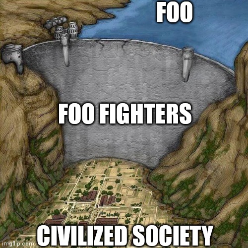 Fight that Foo! | FOO; FOO FIGHTERS; CIVILIZED SOCIETY | image tagged in water dam meme | made w/ Imgflip meme maker