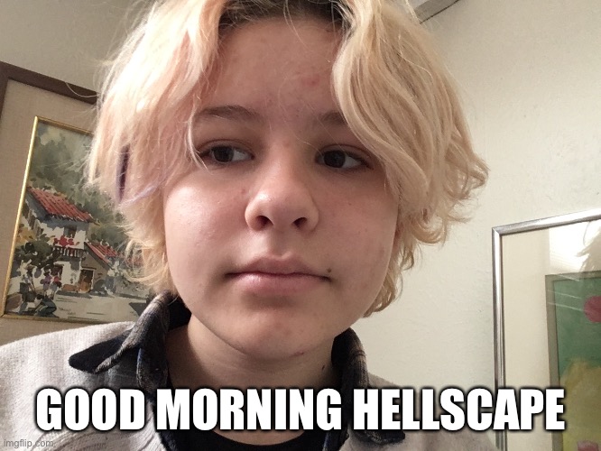 GOOD MORNING HELLSCAPE | made w/ Imgflip meme maker