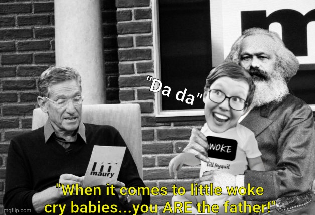 The father of communism and his precious woke babies | "Da da"; "When it comes to little woke cry babies...you ARE the father!" | image tagged in woke,communism,karl marx meme,stupid liberals,maury lie detector | made w/ Imgflip meme maker