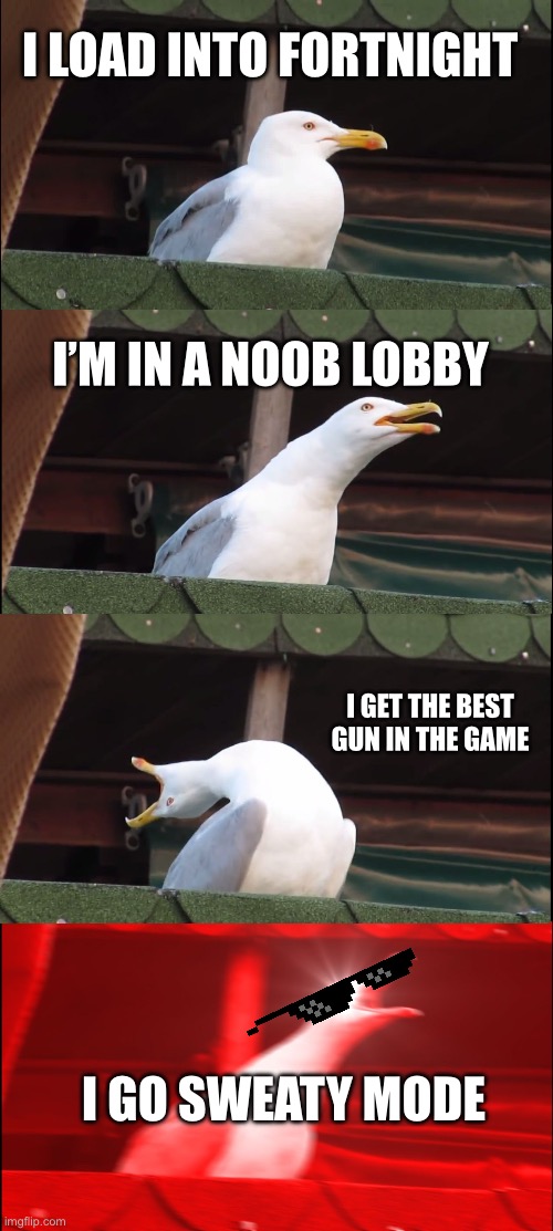 Inhaling Seagull | I LOAD INTO FORTNIGHT; I’M IN A NOOB LOBBY; I GET THE BEST GUN IN THE GAME; I GO SWEATY MODE | image tagged in memes,inhaling seagull | made w/ Imgflip meme maker