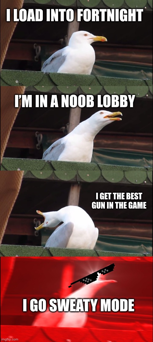 Inhaling Seagull Meme | I LOAD INTO FORTNIGHT; I’M IN A NOOB LOBBY; I GET THE BEST GUN IN THE GAME; I GO SWEATY MODE | image tagged in memes,inhaling seagull | made w/ Imgflip meme maker