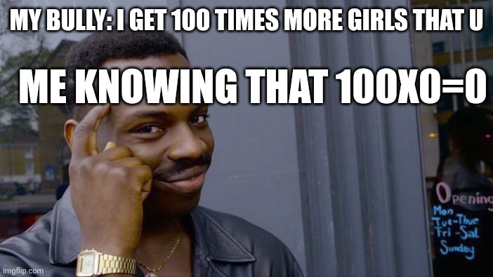 Roll Safe Think About It | MY BULLY: I GET 100 TIMES MORE GIRLS THAT U; ME KNOWING THAT 100X0=0 | image tagged in memes,roll safe think about it | made w/ Imgflip meme maker