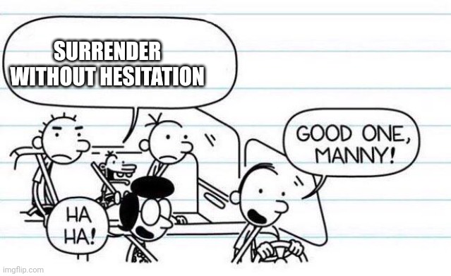 good one manny |  SURRENDER WITHOUT HESITATION | image tagged in good one manny | made w/ Imgflip meme maker