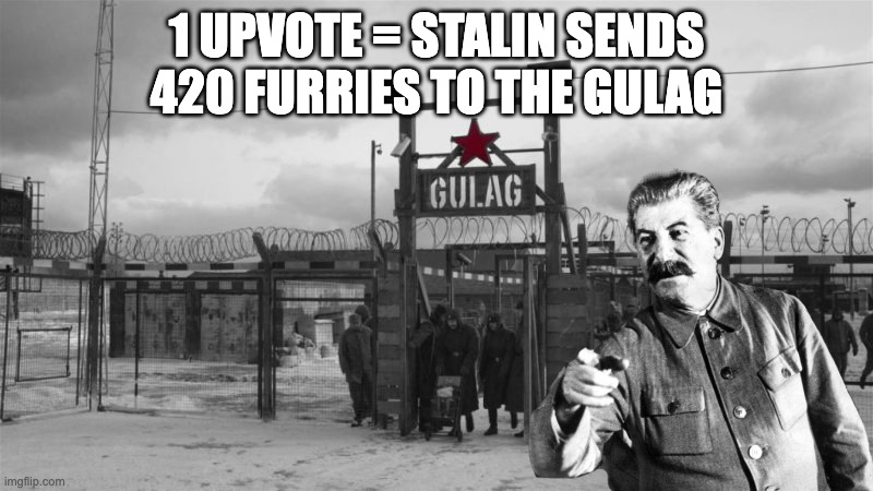 GULAG TIME | 1 UPVOTE = STALIN SENDS 420 FURRIES TO THE GULAG | image tagged in gulag,memes,joseph stalin,fishing for upvotes,begging for upvotes,stalin | made w/ Imgflip meme maker