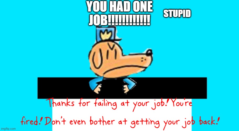 doge doge doge doge job | YOU HAD ONE JOB!!!!!!!!!!!! STUPID | image tagged in dog man thanks for failing at your job | made w/ Imgflip meme maker