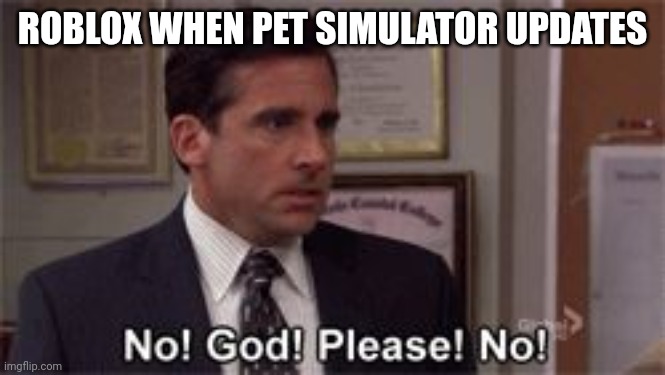 Oh God Please No | ROBLOX WHEN PET SIMULATOR UPDATES | image tagged in oh god please no | made w/ Imgflip meme maker