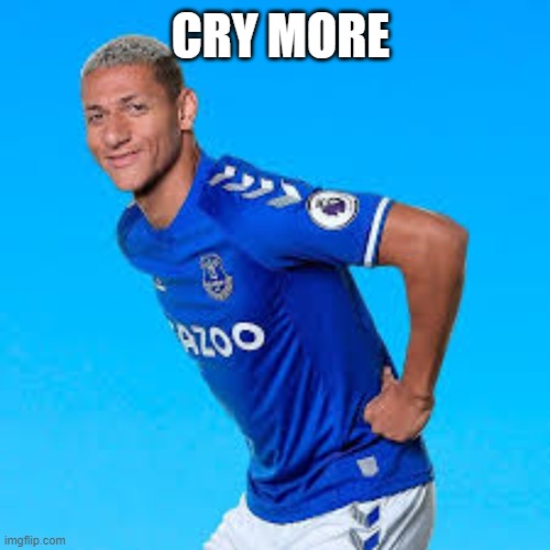 richarlison cry more | CRY MORE | image tagged in richarlison,cry more,football,everton,spurs,brazil | made w/ Imgflip meme maker