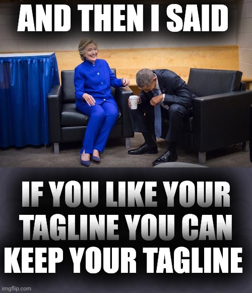 Hillary Obama Laugh | AND THEN I SAID IF YOU LIKE YOUR TAGLINE YOU CAN KEEP YOUR TAGLINE | image tagged in hillary obama laugh | made w/ Imgflip meme maker