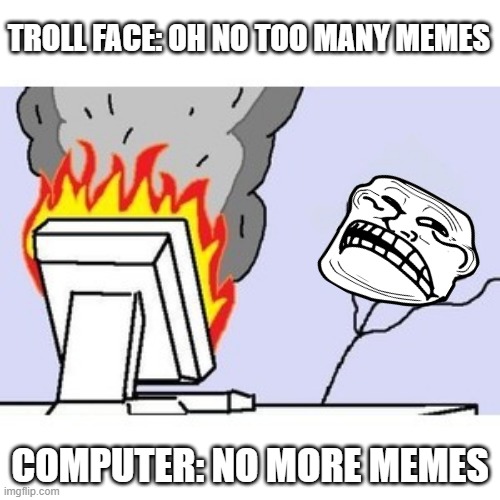 oh no |  TROLL FACE: OH NO TOO MANY MEMES; COMPUTER: NO MORE MEMES | image tagged in troll face computer | made w/ Imgflip meme maker
