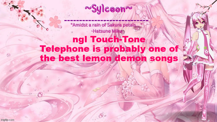 sylc's sakura temp (thx drm) | ngl Touch-Tone Telephone is probably one of the best lemon demon songs | image tagged in sylc's sakura temp thx drm | made w/ Imgflip meme maker