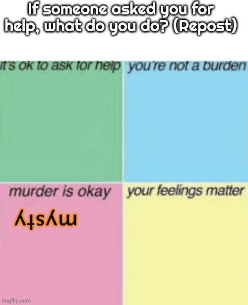 here | If someone asked you for help, what do you do? (Repost); mysty | made w/ Imgflip meme maker