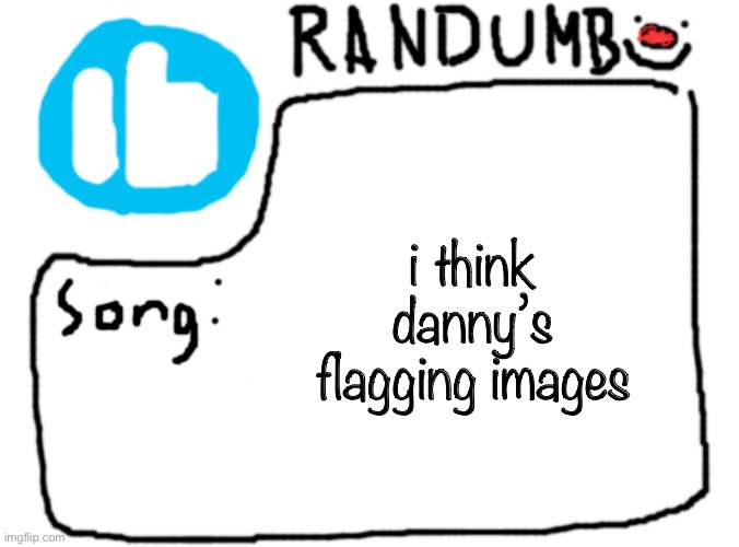 e | i think danny’s flagging images | image tagged in randumb template with song | made w/ Imgflip meme maker