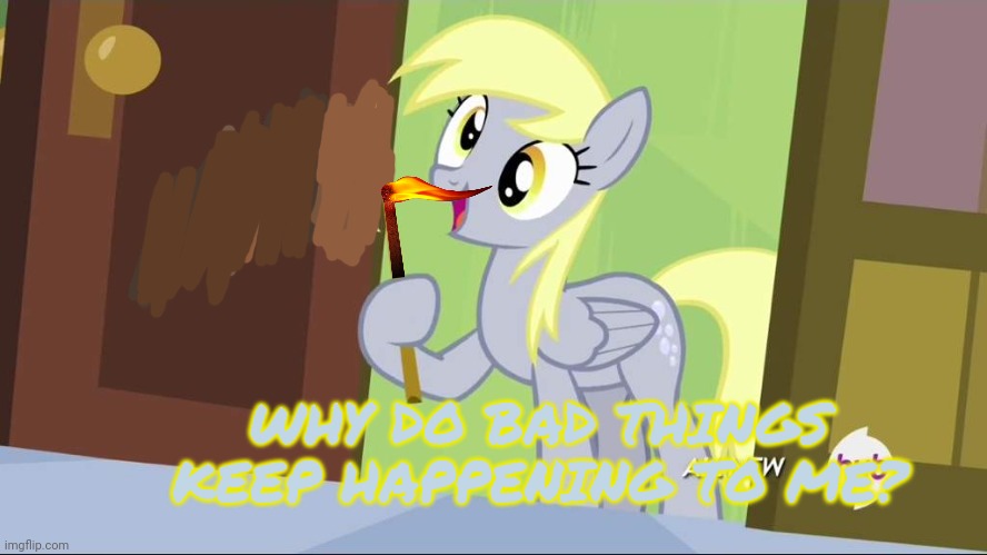 Derpy Hooves facts | WHY DO BAD THINGS KEEP HAPPENING TO ME? | image tagged in derpy hooves facts | made w/ Imgflip meme maker