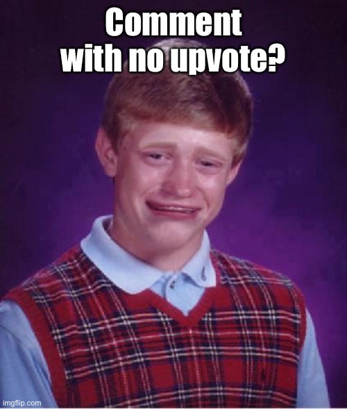 Bad Luck Brian Cry | Comment with no upvote? | image tagged in bad luck brian cry | made w/ Imgflip meme maker