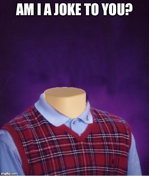 Bad Luck Brian Headless | AM I A JOKE TO YOU? | image tagged in bad luck brian headless | made w/ Imgflip meme maker