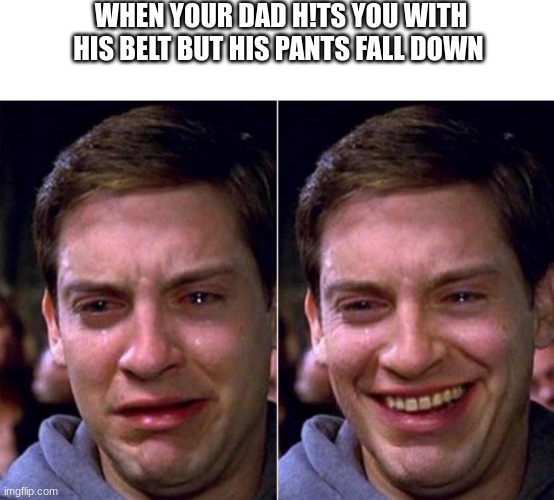 Peter Parker Sad Cry Happy cry | WHEN YOUR DAD H!TS YOU WITH HIS BELT BUT HIS PANTS FALL DOWN | image tagged in peter parker sad cry happy cry | made w/ Imgflip meme maker