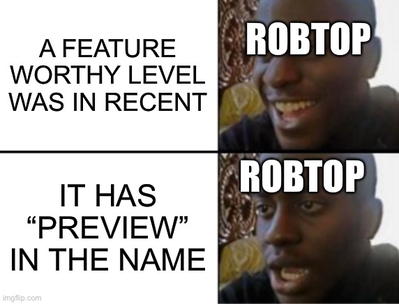 Seriously true |  ROBTOP; A FEATURE WORTHY LEVEL WAS IN RECENT; ROBTOP; IT HAS “PREVIEW” IN THE NAME | image tagged in oh yeah oh no,geometry dash,robert,gaming | made w/ Imgflip meme maker