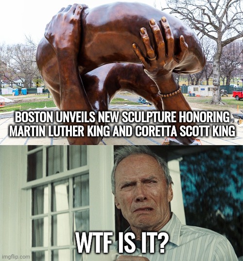 What is it? | BOSTON UNVEILS NEW SCULPTURE HONORING MARTIN LUTHER KING AND CORETTA SCOTT KING; WTF IS IT? | image tagged in clint eastwood wtf | made w/ Imgflip meme maker