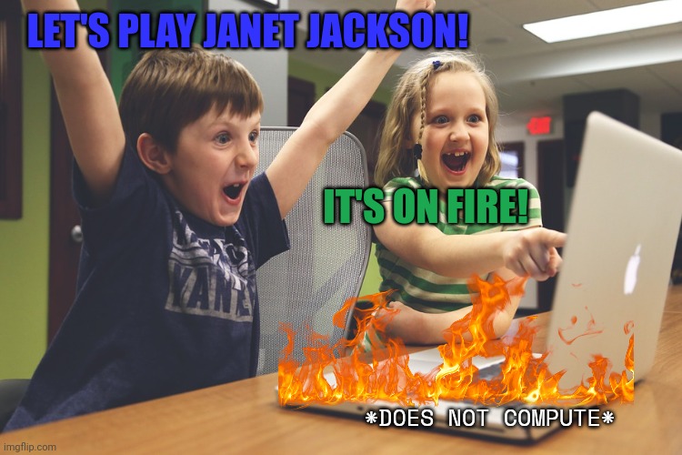 Excited happy kids pointing at computer monitor | LET'S PLAY JANET JACKSON! *DOES NOT COMPUTE* IT'S ON FIRE! | image tagged in excited happy kids pointing at computer monitor | made w/ Imgflip meme maker