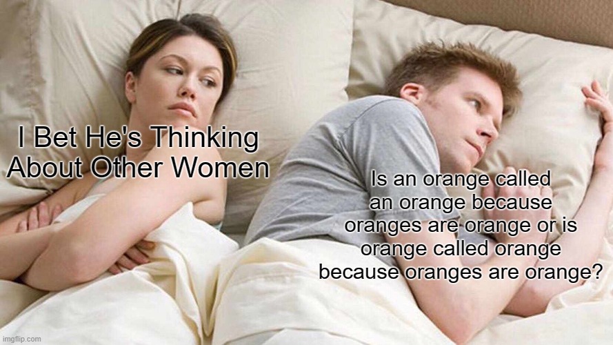 Which Came First, Orange Or Oranges | I Bet He's Thinking About Other Women; Is an orange called an orange because oranges are orange or is orange called orange because oranges are orange? | image tagged in memes,i bet he's thinking about other women | made w/ Imgflip meme maker