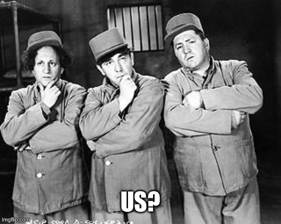 Three Stooges Thinking | US? | image tagged in three stooges thinking | made w/ Imgflip meme maker