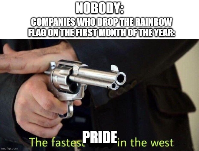 yes, taste the rainbow! | NOBODY:; COMPANIES WHO DROP THE RAINBOW FLAG ON THE FIRST MONTH OF THE YEAR:; PRIDE | image tagged in fastest draw,pride month | made w/ Imgflip meme maker