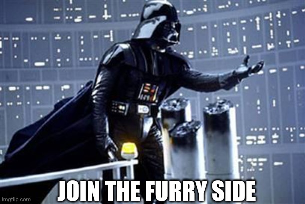 You know I Love You Join The Darkside! | JOIN THE FURRY SIDE | image tagged in you know i love you join the darkside | made w/ Imgflip meme maker