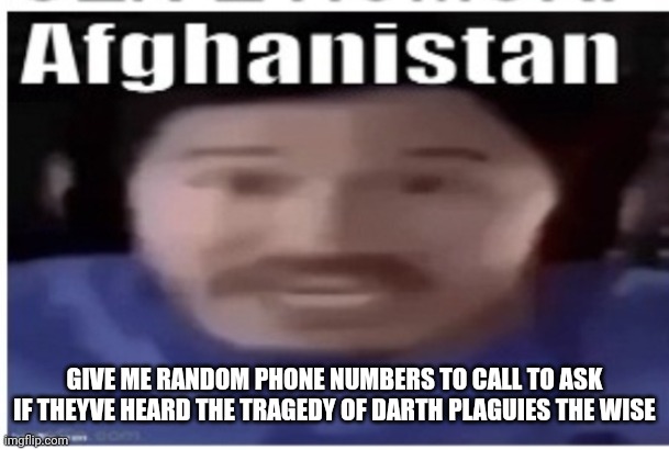 In a trolling mood | GIVE ME RANDOM PHONE NUMBERS TO CALL TO ASK IF THEYVE HEARD THE TRAGEDY OF DARTH PLAGUIES THE WISE | image tagged in markiplier afghanistan | made w/ Imgflip meme maker