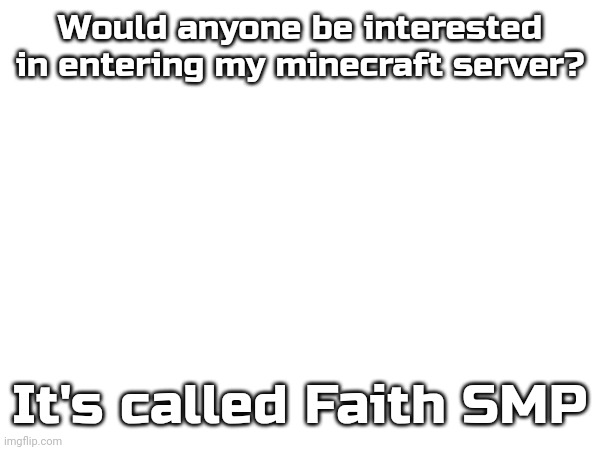 Would anyone be interested in entering my minecraft server? It's called Faith SMP | made w/ Imgflip meme maker