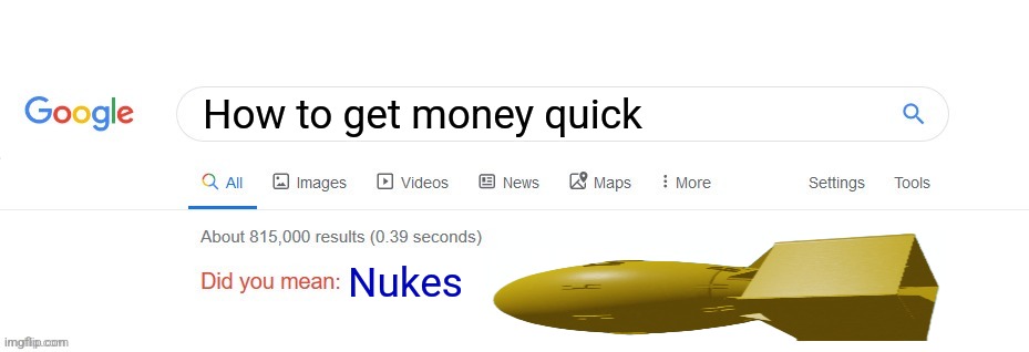 Did you mean? | How to get money quick; Nukes | image tagged in did you mean | made w/ Imgflip meme maker